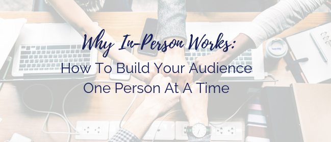 why in person works: How To Build Your Audience One Person At A Time