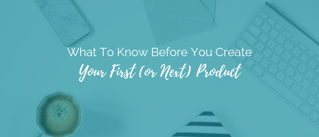 What To Know Before You Create Your First or Next Product